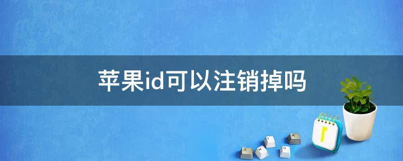 苹果id可以注销掉吗 苹果id能不能注销掉