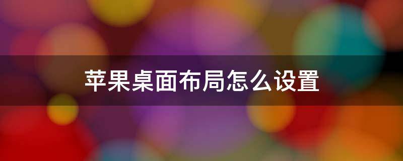 苹果桌面布局怎么设置 苹果桌面布局怎么设置自定义