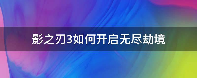 影之刃3如何开启无尽劫境（影之刃3无尽劫境怎么进）