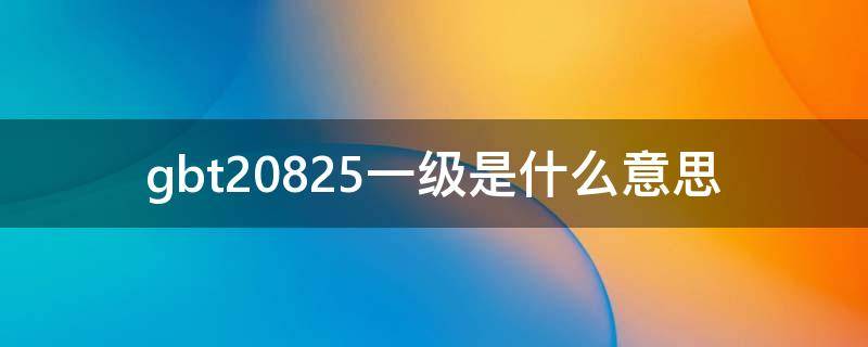 gbt20825一级是什么意思 gbt20821是什么意思