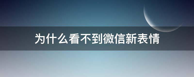 为什么看不到微信新表情 为什么看不到微信新表情包