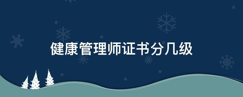 健康管理师证书分几级 健康管理师证书是几级