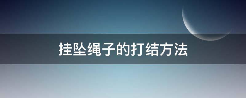 挂坠绳子的打结方法 挂坠绳子的打结方法视频教程