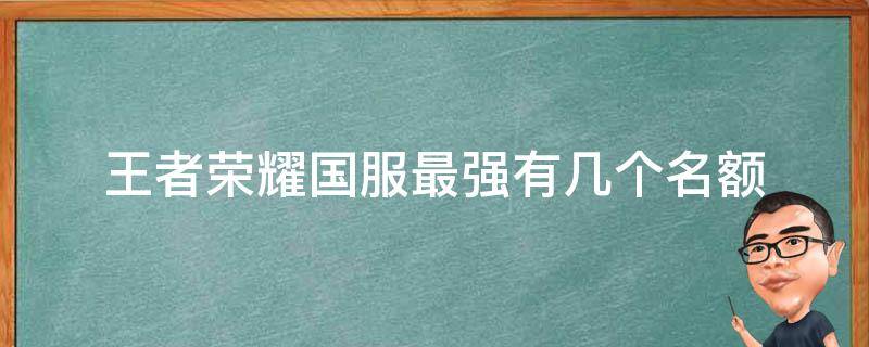 王者荣耀国服最强有几个名额 王者多少名算国服最强?