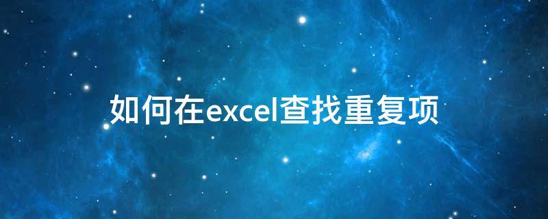 如何在excel查找重复项（怎样用excel查找重复项）