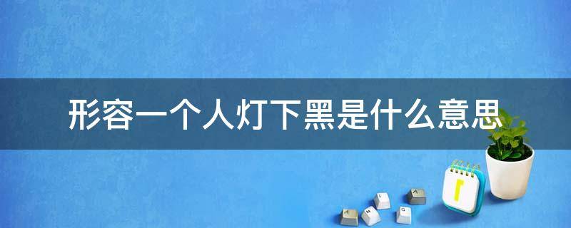 形容一个人灯下黑是什么意思 灯下黑用来形容什么