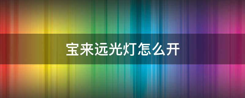 宝来远光灯怎么开 21款大众宝来远光灯怎么开