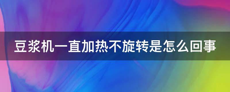 豆浆机一直加热不旋转是怎么回事 豆浆机一直加热不旋转是怎么回事儿