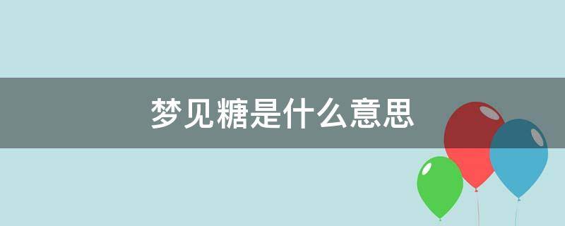 梦见糖是什么意思 梦见糖是啥意思