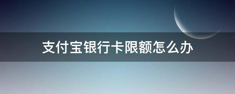 支付宝银行卡限额怎么办 支付宝用银行卡支付限额怎么办