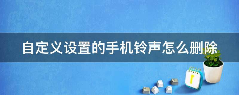 自定义设置的手机铃声怎么删除 自定义设置的手机铃声怎么删除掉