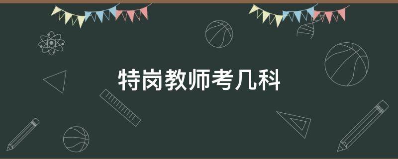 特岗教师考几科 河北省特岗教师考几科