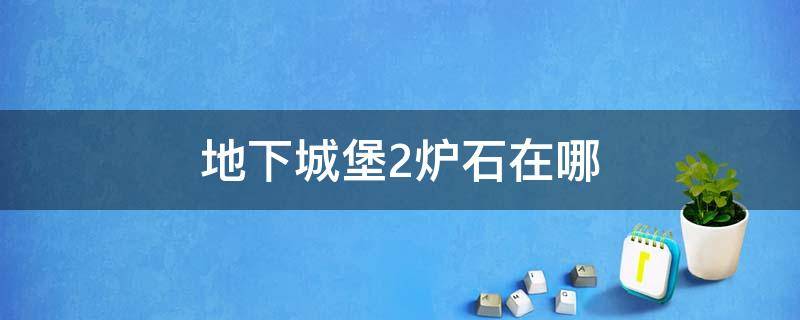 地下城堡2炉石在哪 地下城堡2副本都在哪里