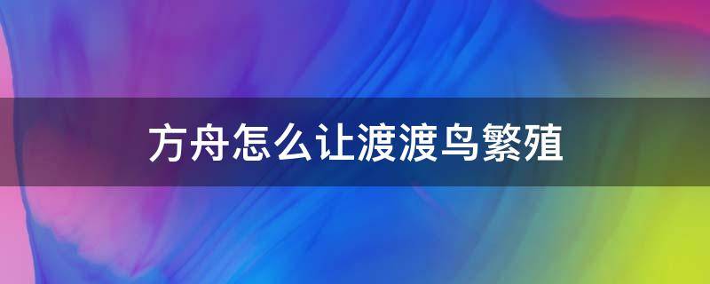 方舟怎么让渡渡鸟繁殖（方舟如何让渡渡鸟繁殖）