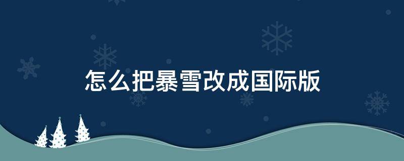 怎么把暴雪改成国际版（怎么把暴雪改为国服）