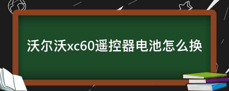 沃尔沃xc60遥控器电池怎么换 沃尔沃xc60遥控器怎样换电池