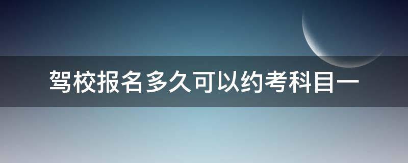 驾校报名多久可以约考科目一 报名考驾照多久可以约科一