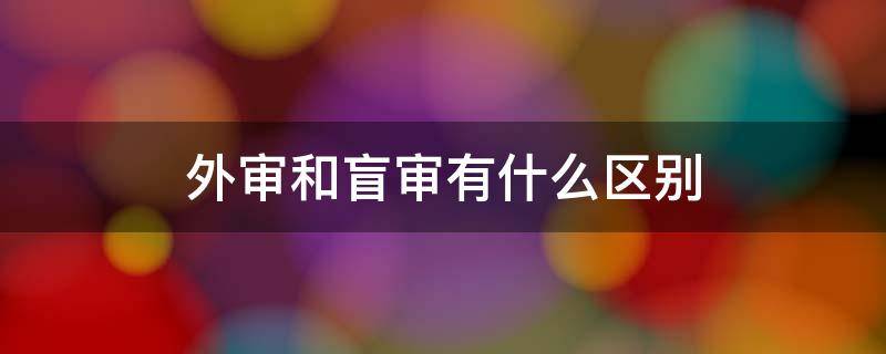 外审和盲审有什么区别 外审是盲审吗