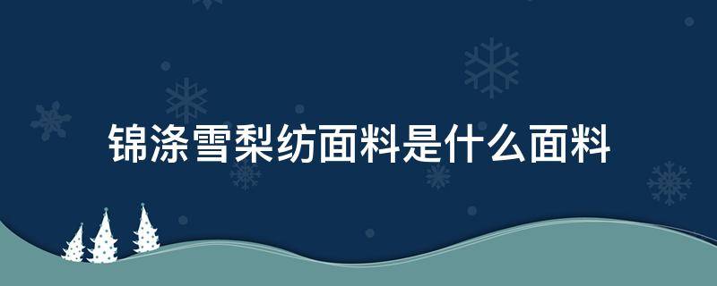 锦涤雪梨纺面料是什么面料 雪纺是啥面料