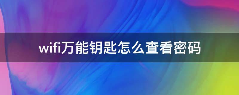 wifi万能钥匙怎么查看密码（安卓wifi万能钥匙怎么查看密码）