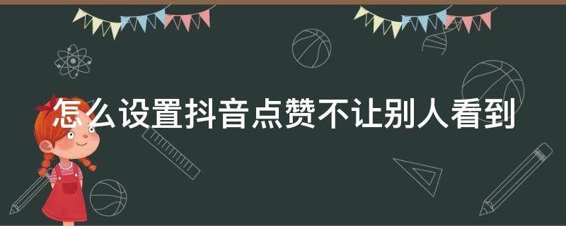 怎么设置抖音点赞不让别人看到（怎么能把抖音设置点赞不能看）