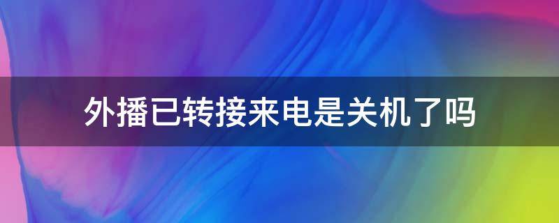 外播已转接来电是关机了吗 外拨已转来电还可以看到打电话进去吗