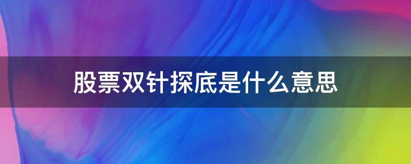 股票双针探底是什么意思（双针探底啥意思）