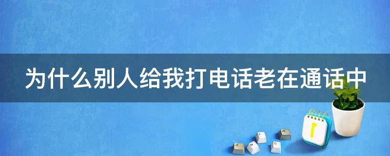 为什么别人给我打电话老在通话中（为什么别人给我打电话老在通话中没有拉黑）