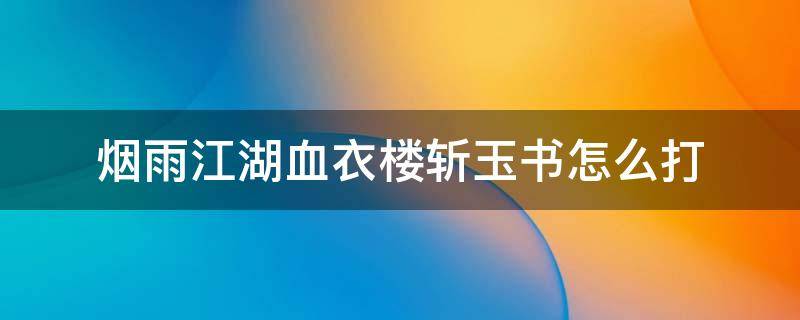 烟雨江湖血衣楼斩玉书怎么打 烟雨江湖血衣楼玉佩有什么用