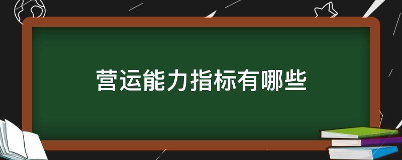 营运能力指标有哪些（营运能力指标有哪些公式）