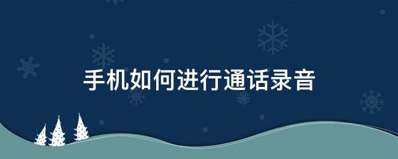 手机如何进行通话录音 苹果手机如何进行通话录音