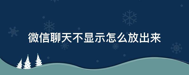 微信聊天不显示怎么放出来 微信不显示该聊天怎么放出来