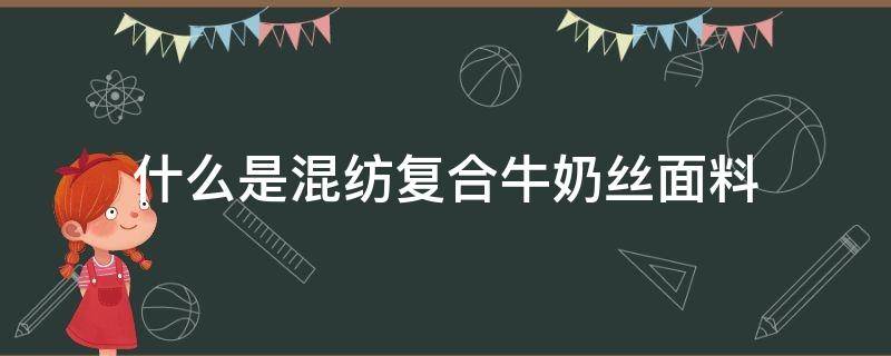 什么是混纺复合牛奶丝面料（牛奶丝复合面料知识）