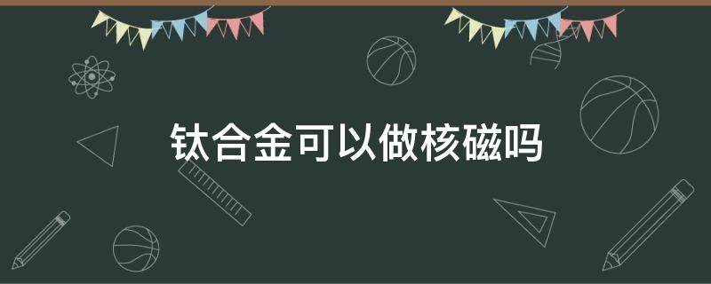 钛合金可以做核磁吗 颈椎有钛合金可以做核磁吗