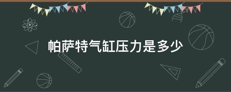 帕萨特气缸压力是多少 帕萨特汽油压力多少正常