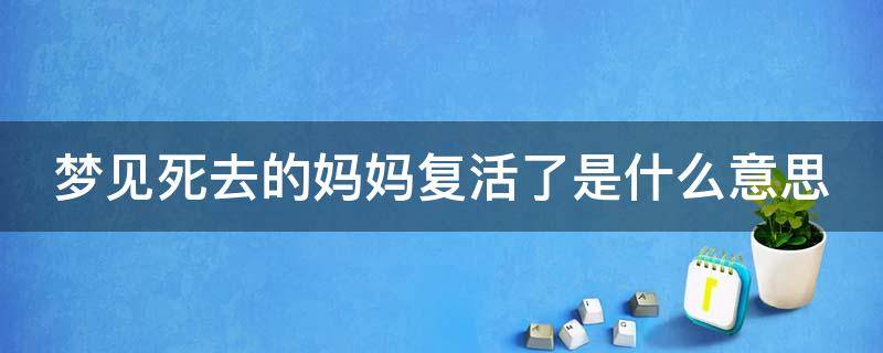 梦见死去的妈妈复活了是什么意思 梦见死去的妈妈复活好不好