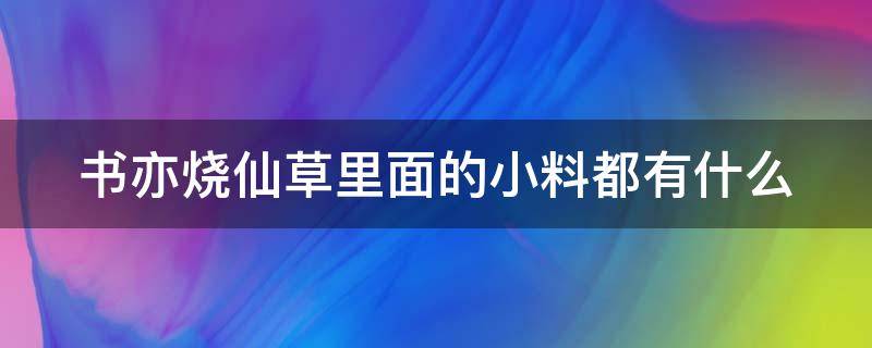 书亦烧仙草里面的小料都有什么（书亦烧仙草里面有哪些配料）