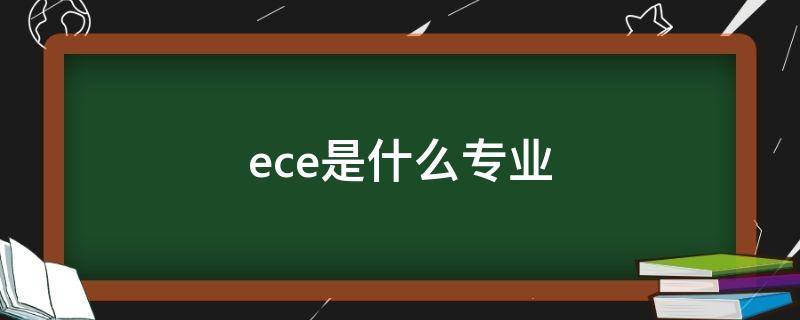 ece是什么专业（ece是什么专业的缩写）