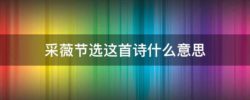 采薇(节选)这首诗什么意思 采薇节选这首诗什么意思