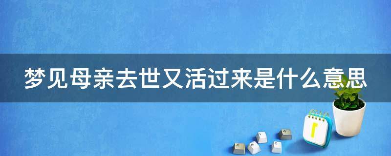 梦见母亲去世又活过来是什么意思（梦见母亲死去又活过来了是什么意思）