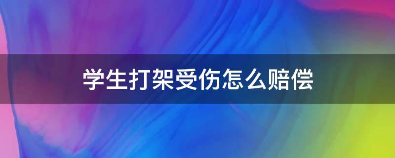 学生打架受伤怎么赔偿（学生打架受伤该如何赔偿）