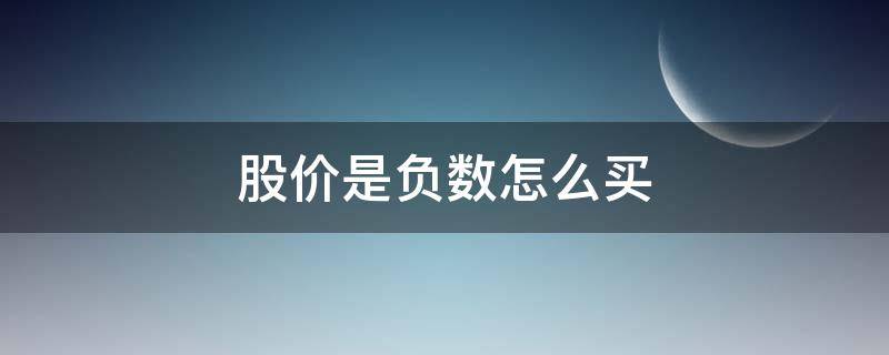 股价是负数怎么买（股价是负数怎么买卖）