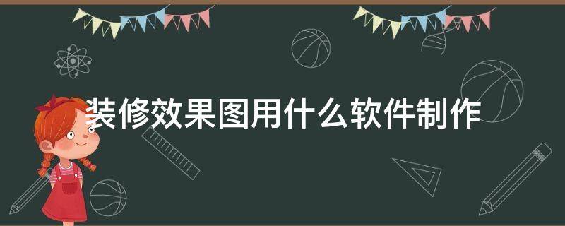 装修效果图用什么软件制作（装修效果图用什么软件）