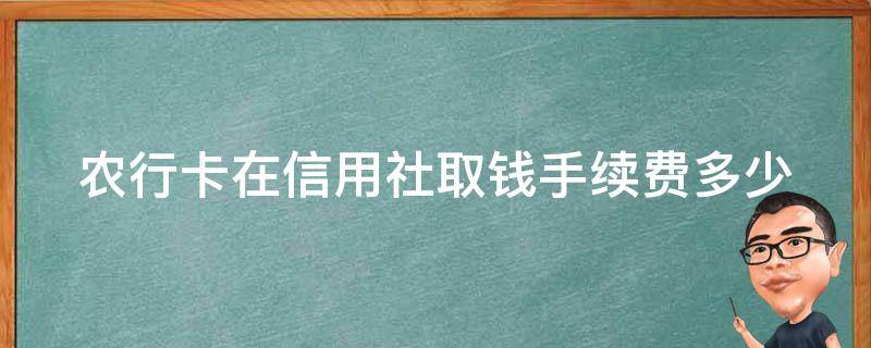 农行卡在信用社取钱手续费多少（农行的卡在信用社取钱扣多少）