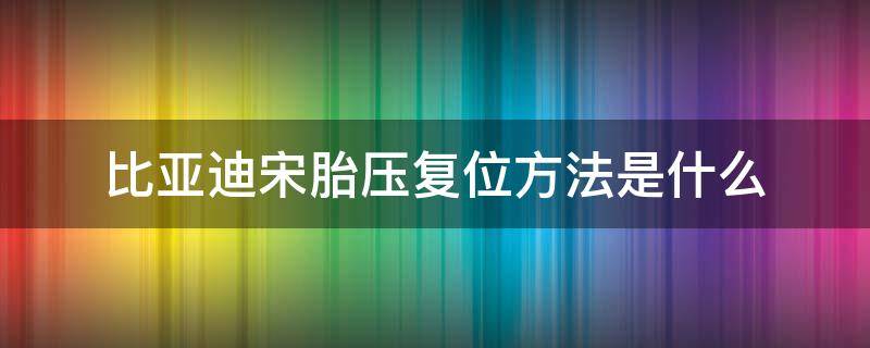 比亚迪宋胎压复位方法是什么 比亚迪宋轮胎气压复位