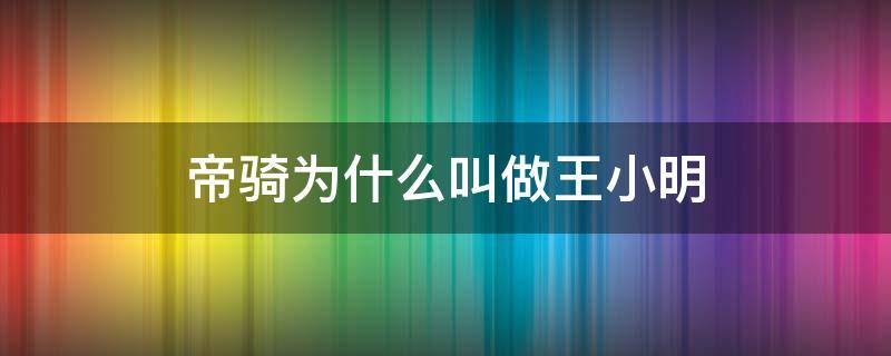 帝骑为什么叫做王小明 假面骑士帝骑为什么叫做王小明