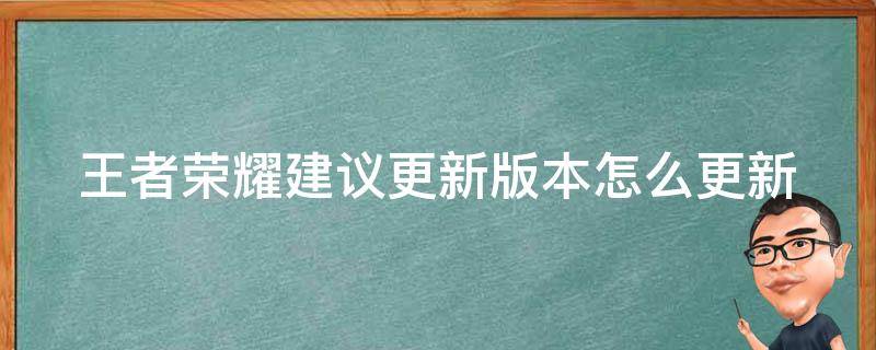 王者荣耀建议更新版本怎么更新（王者荣耀现在怎么更新）