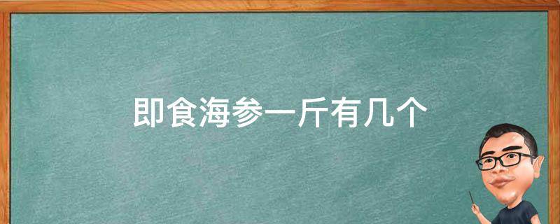 即食海参一斤有几个（即食海参一只多重）