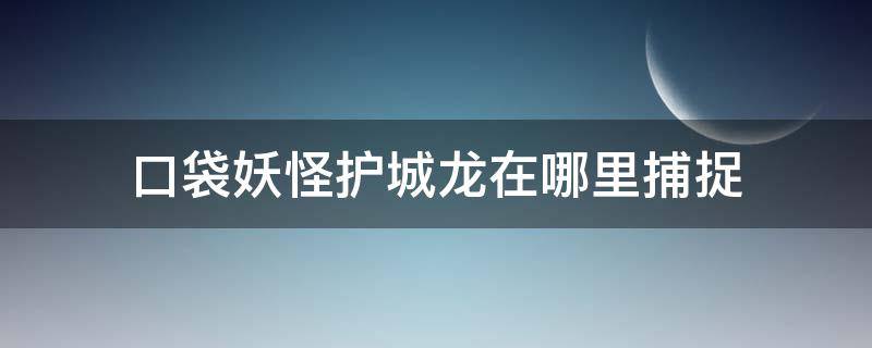 口袋妖怪护城龙在哪里捕捉（口袋妖怪单机版中护城龙在哪抓）