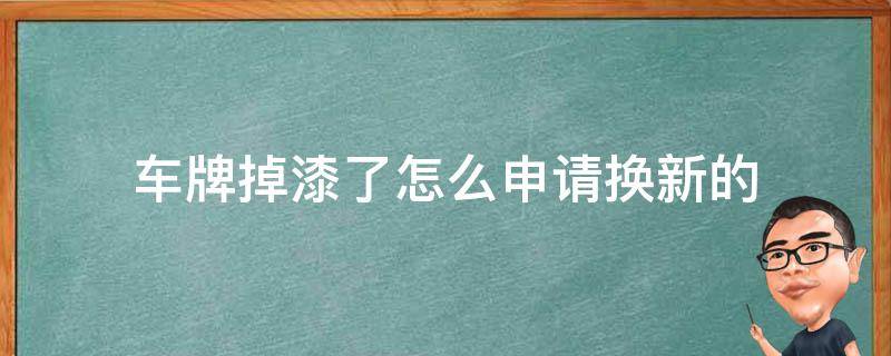 车牌掉漆了怎么申请换新的（车牌掉漆了怎么申请换新的多少钱）